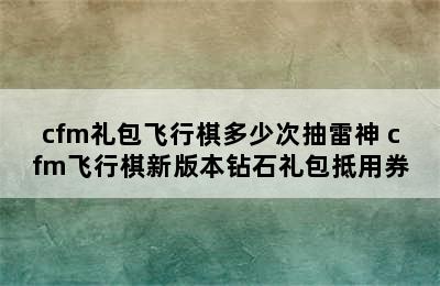 cfm礼包飞行棋多少次抽雷神 cfm飞行棋新版本钻石礼包抵用券